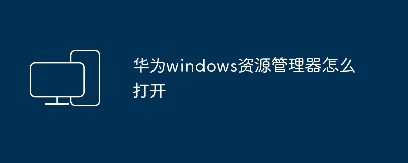 华为windows资源管理器怎么打开