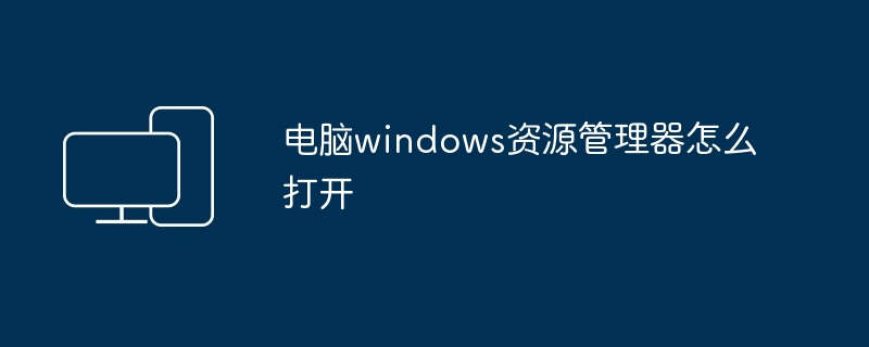 电脑windows资源管理器怎么打开