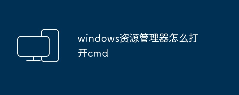 windows资源管理器怎么打开cmd