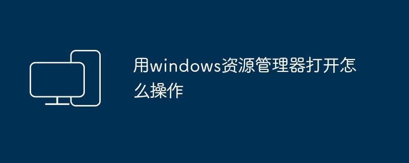 用windows资源管理器打开怎么操作