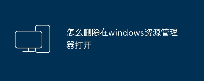 怎么删除在windows资源管理器打开
