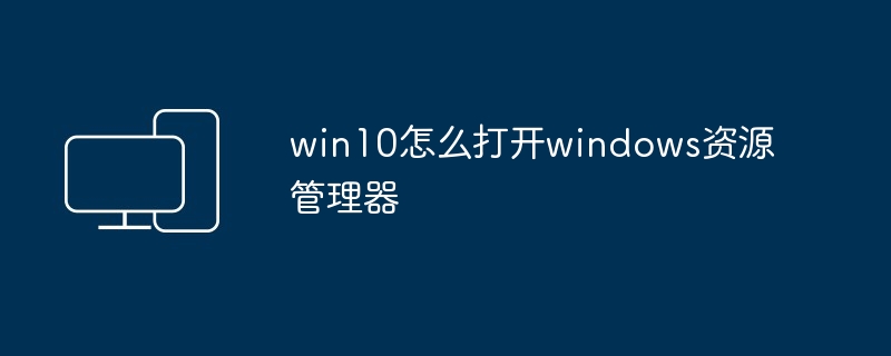 win10怎么打开windows资源管理器
