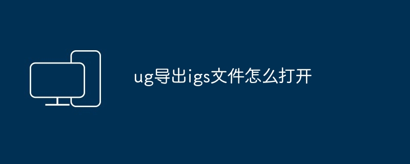 ug导出igs文件怎么打开