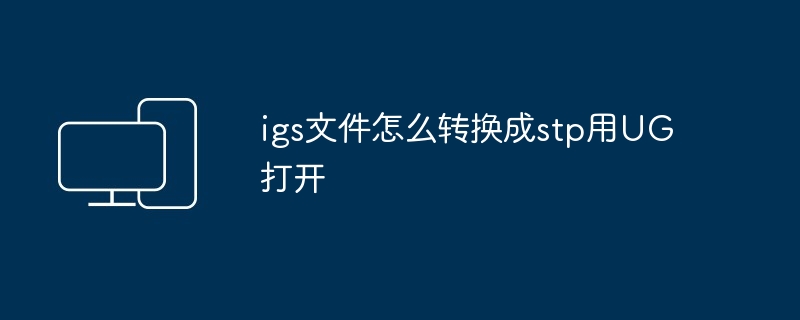 igs文件怎么转换成stp用UG打开
