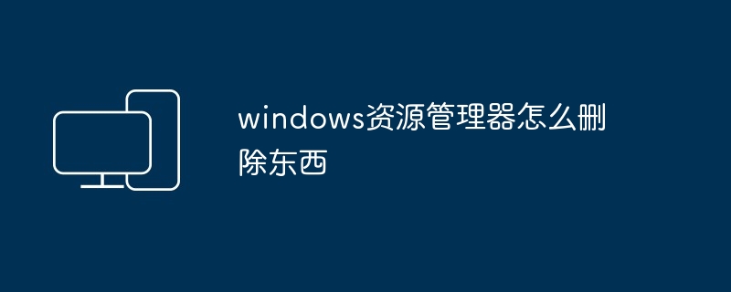 windows资源管理器怎么删除东西