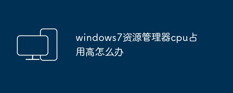 windows7资源管理器cpu占用高怎么办