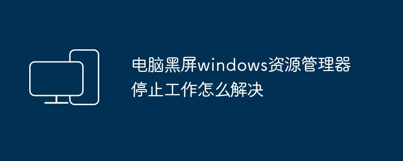 电脑黑屏windows资源管理器停止工作怎么解决