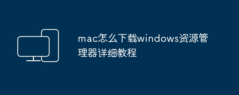 mac怎么下载windows资源管理器详细教程