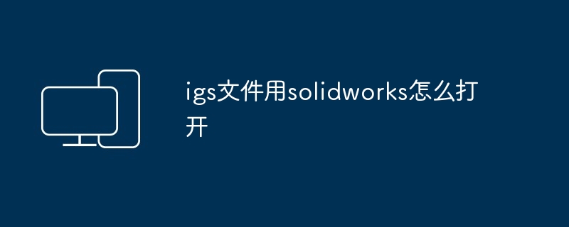 igs文件用solidworks怎么打开