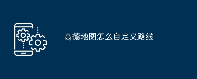 高德地图怎么自定义路线