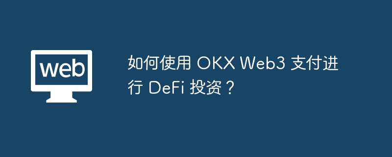 如何使用 okx web3 支付进行 defi 投资？ - php中文网