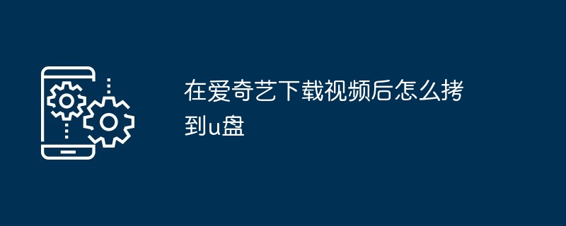 在爱奇艺下载视频后怎么拷到u盘