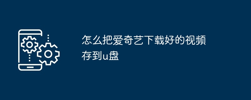 怎么把爱奇艺下载好的视频存到u盘