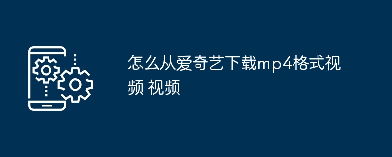 怎么从爱奇艺下载mp4格式视频 视频