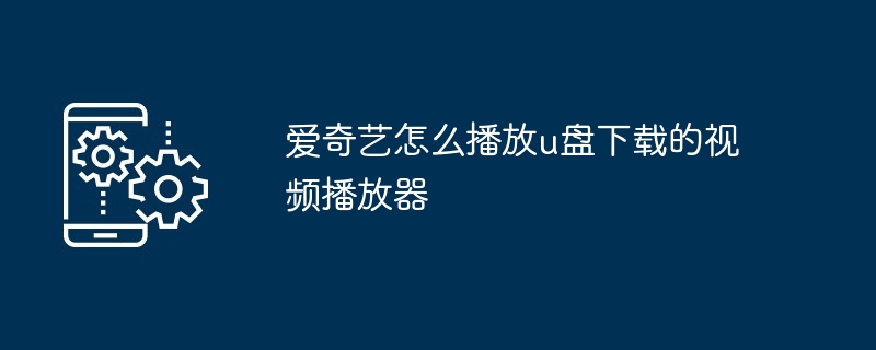 爱奇艺怎么播放u盘下载的视频播放器