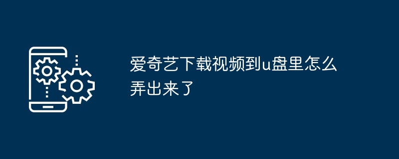爱奇艺下载视频到u盘里怎么弄出来了
