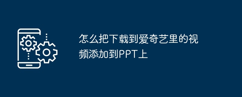 怎么把下载到爱奇艺里的视频添加到PPT上