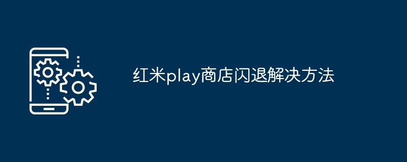红米play商店闪退解决方法