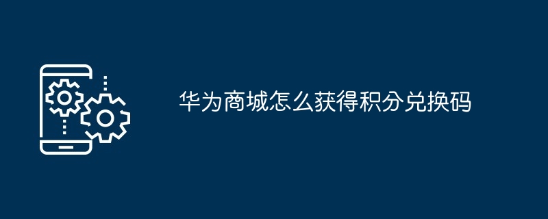 华为商城怎么获得积分兑换码