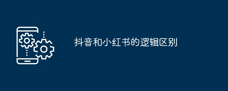 抖音和小红书的逻辑区别