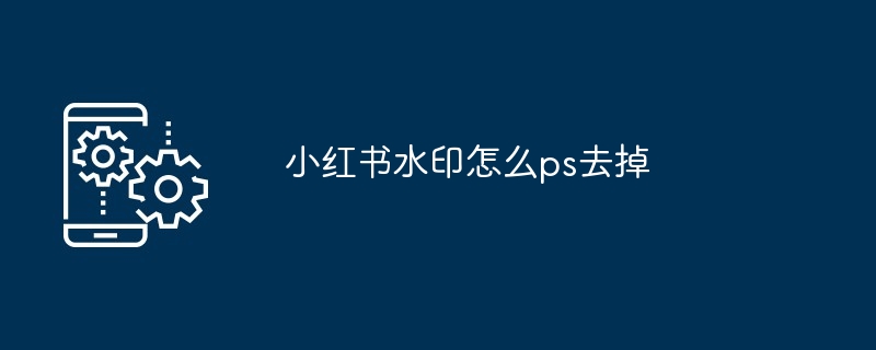 小红书水印怎么ps去掉