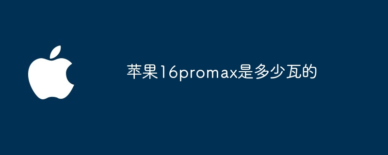 苹果16promax是多少瓦的（苹果.promax）