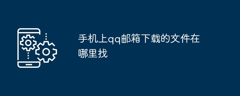 手机上qq邮箱下载的文件在哪里找