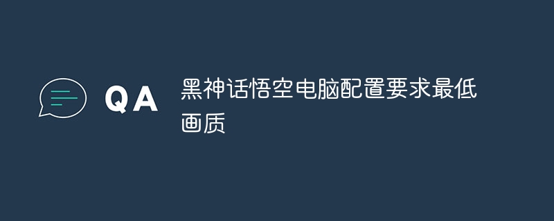 黑神话悟空电脑配置要求最低画质
