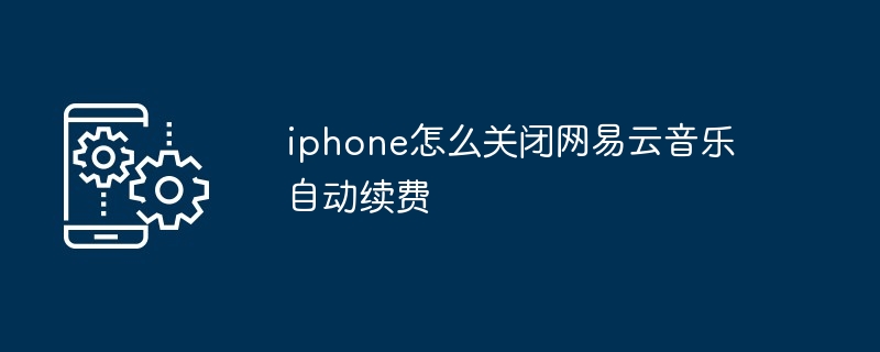 iphone怎么关闭网易云音乐自动续费