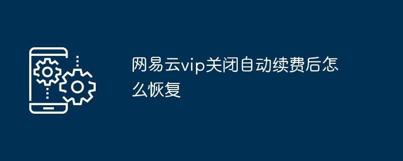 网易云vip关闭自动续费后怎么恢复