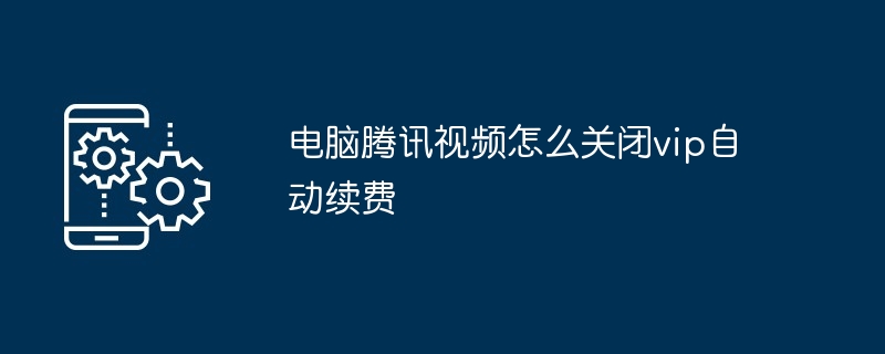 电脑腾讯视频怎么关闭vip自动续费