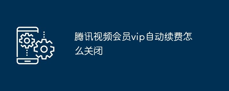 腾讯视频会员vip自动续费怎么关闭