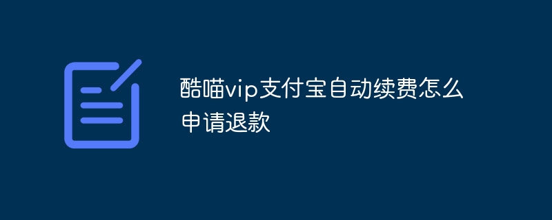 酷喵vip支付宝自动续费怎么申请退款