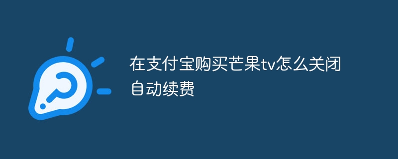 在支付宝购买芒果tv怎么关闭自动续费