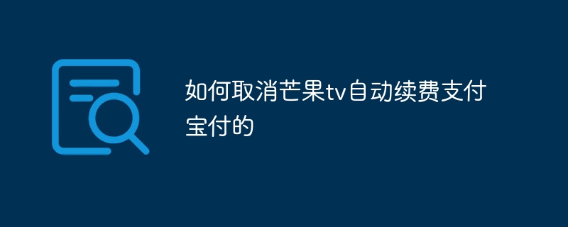 如何取消芒果tv自动续费支付宝付的