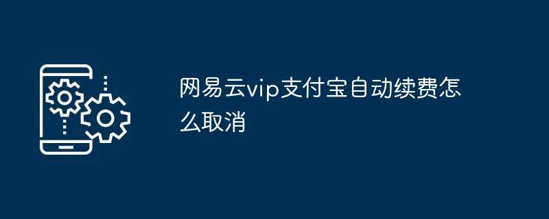 网易云vip支付宝自动续费怎么取消