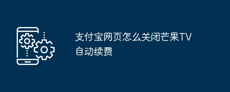 支付宝网页怎么关闭芒果TV自动续费