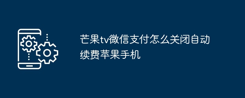 芒果tv微信支付怎么关闭自动续费苹果手机