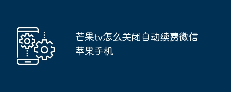 芒果tv怎么关闭自动续费微信苹果手机
