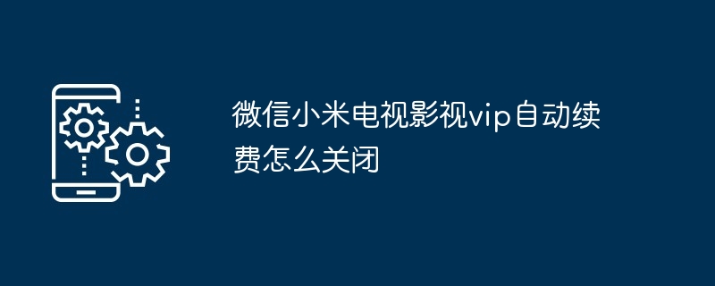 微信小米电视影视vip自动续费怎么关闭