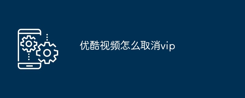 优酷视频怎么取消vip