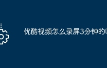 优酷视频怎么录屏3分钟的呢
