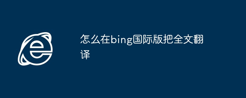 怎么在bing国际版把全文翻译