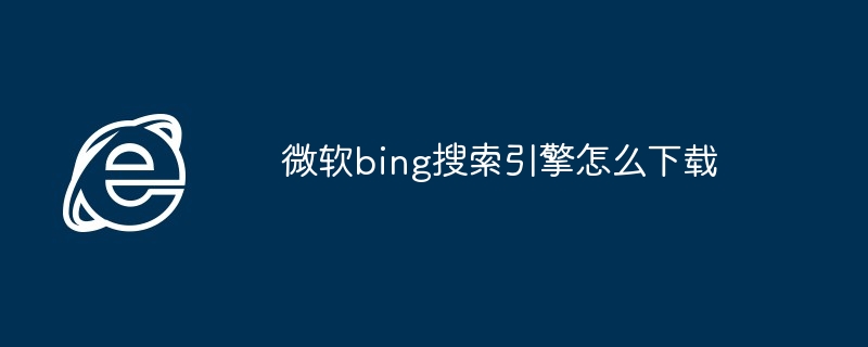 微软bing搜索引擎怎么下载
