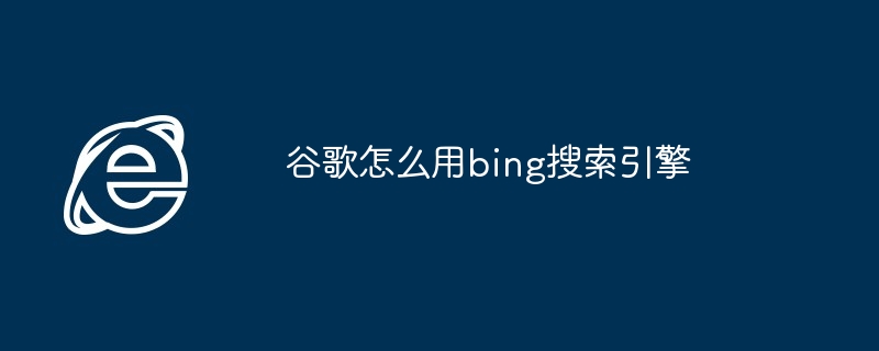 谷歌怎么用bing搜索引擎