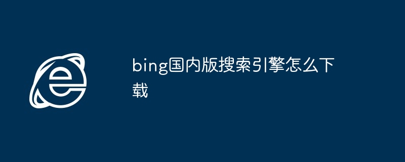 bing国内版搜索引擎怎么下载