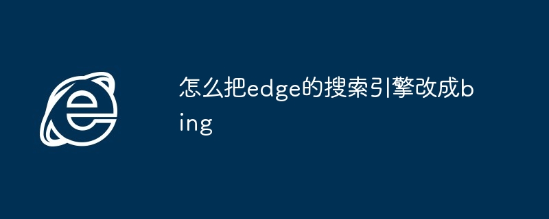 怎么把edge的搜索引擎改成bing