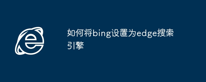 如何将bing设置为edge搜索引擎