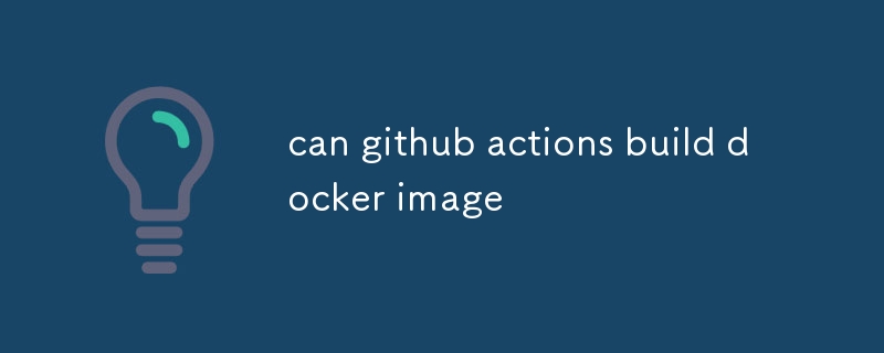 github アクションで docker イメージをビルドできますか