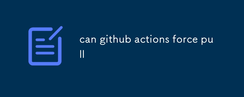 les actions de Github peuvent-elles forcer l'extraction